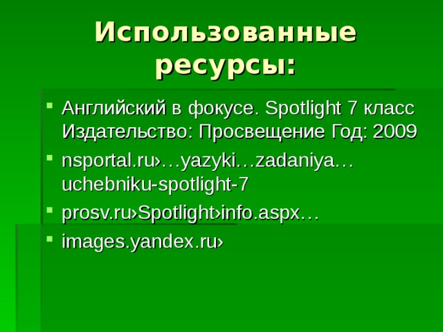 Использованные ресурсы: Английский в фокусе. Spotlight 7 класс Издательство: Просвещение Год: 2009 nsportal.ru›…yazyki…zadaniya…uchebniku-spotlight-7 prosv.ru›Spotlight›info.aspx… images.yandex.ru›  