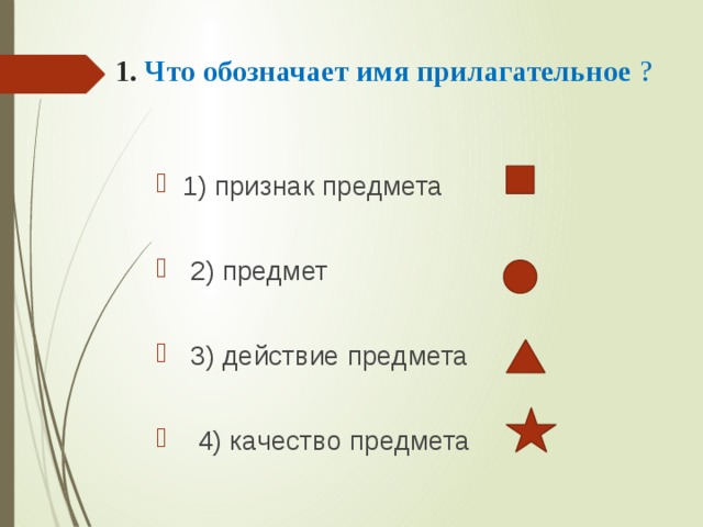 1. Что обозначает имя прилагательное ?   1) признак предмета  2) предмет  3) действие предмета  4) качество предмета 