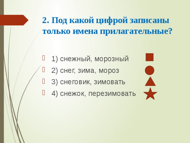 2. Под какой цифрой записаны только имена прилагательные?   1) снежный, морозный  2) снег, зима, мороз  3) снеговик, зимовать  4) снежок, перезимовать 