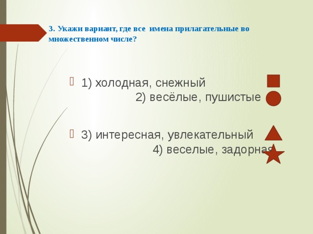 3. Укажи вариант, где все имена прилагательные во множественном числе?    1) холодная, снежный 2) весёлые, пушистые 3) интересная, увлекательный 4) веселые, задорная 