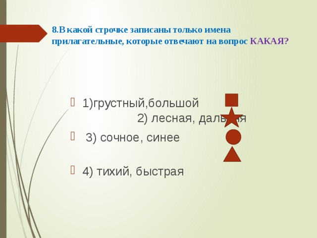 8.В какой строчке записаны только имена прилагательные, которые отвечают на вопрос КАКАЯ?   1)грустный,большой 2) лесная, дальняя  3) сочное, синее 4) тихий, быстрая 