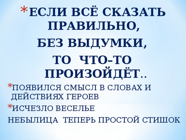 ЕСЛИ ВСЁ СКАЗАТЬ ПРАВИЛЬНО, БЕЗ ВЫДУМКИ, ТО ЧТО–ТО ПРОИЗОЙДЁТ .. ПОЯВИЛСЯ СМЫСЛ В СЛОВАХ И ДЕЙСТВИЯХ ГЕРОЕВ ИСЧЕЗЛО ВЕСЕЛЬЕ НЕБЫЛИЦА ТЕПЕРЬ ПРОСТОЙ СТИШОК 