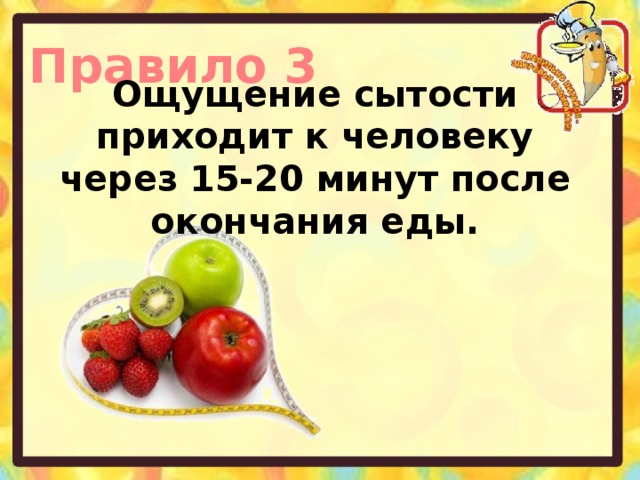 Правило 3 Ощущение сытости приходит к человеку через 15-20 минут после окончания еды.  