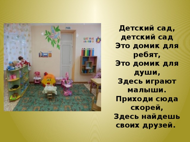 Детский сад, детский сад Это домик для ребят, Это домик для души, Здесь играют малыши. Приходи сюда скорей, Здесь найдешь своих друзей.  