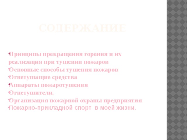  содержание Принципы прекращения горения и их реализация при тушении пожаров Основные способы тушения пожаров Огнетушащие средства Аппараты пожаротушения Огнетушители. Организация пожарной охраны предприятия Пожарно-прикладной спорт в моей жизни.  