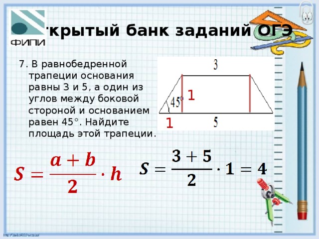 Открытый банк заданий ОГЭ 7. В равнобедренной трапеции основания равны 3 и 5, а один из углов между боковой стороной и основанием равен 45°. Найдите площадь этой трапеции. 1 1 