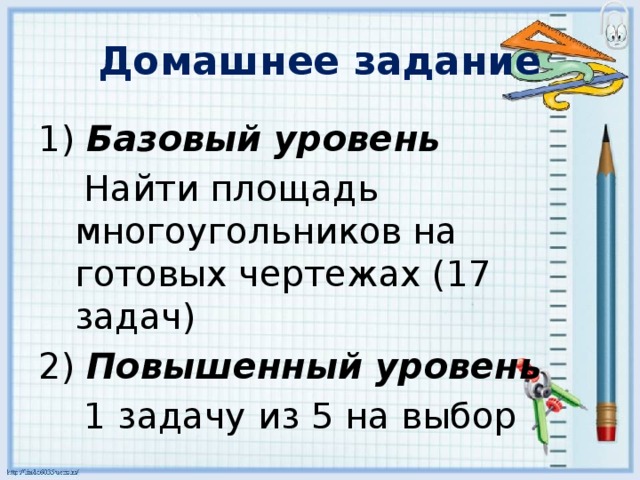 Домашнее задание 1) Базовый уровень  Найти площадь многоугольников на готовых чертежах (17 задач) 2) Повышенный уровень  1 задачу из 5 на выбор 