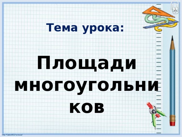 Тема урока: Площади многоугольников 