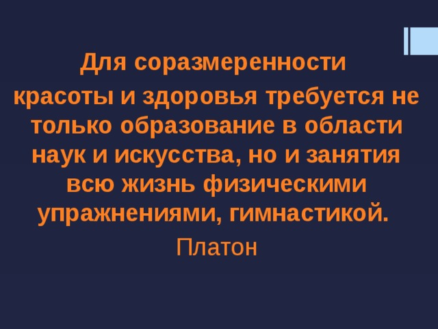 Для соразмеренности красоты и здоровья требуется не только образование в области наук и искусства, но и занятия всю жизнь физическими упражнениями, гимнастикой.  Платон 