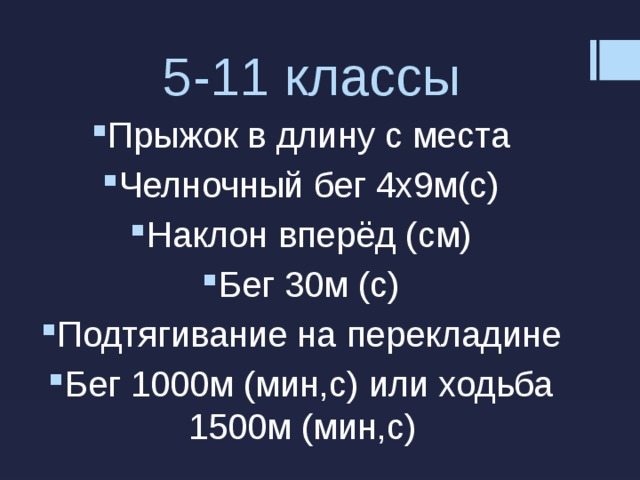 5-11 классы Прыжок в длину с места Челночный бег 4х9м(с) Наклон вперёд (см) Бег 30м (с) Подтягивание на перекладине Бег 1000м (мин,с) или ходьба 1500м (мин,с) 