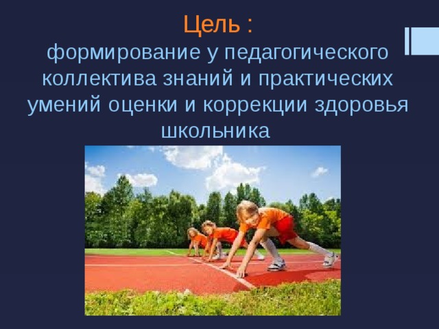Цель : формирование у педагогического коллектива знаний и практических умений оценки и коррекции здоровья школьника 