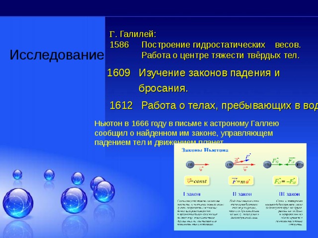 Исследование Г . Галилей: 1586  Построение гидростатических весов.  Работа о центре тяжести твёрдых тел. 1609  Изучение законов падения и  бросания. 1612  Работа о телах, пребывающих в воде. Ньютон в 1666 году в письме к астроному Галлею сообщил о найденном им законе, управляющем падением тел и движением планет. 
