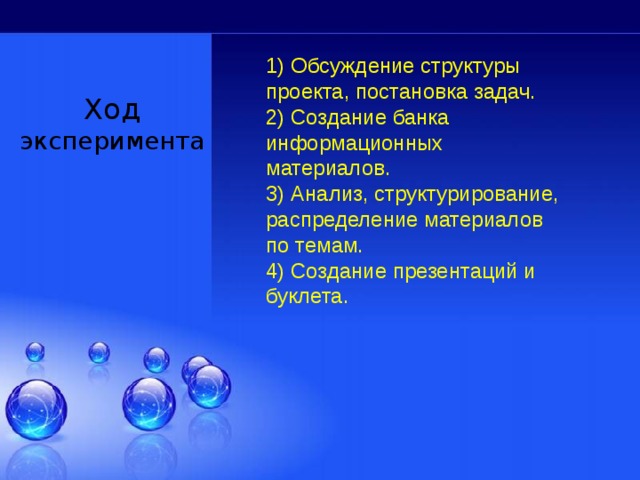 1) Обсуждение структуры проекта, постановка задач. 2) Создание банка информационных материалов. 3) Анализ, структурирование, распределение материалов по темам. 4) Создание презентаций и буклета. Ход эксперимента 