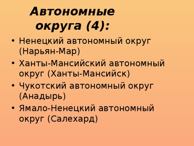 Автономные округа (4): Ненецкий автономный округ (Нарьян-Мар) Ханты-Мансийский автономный округ (Ханты-Мансийск) Чукотский автономный округ (Анадырь) Ямало-Ненецкий автономный округ (Салехард) 