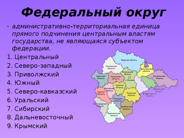 Федеральный округ административно-территориальная единица прямого подчинения центральным властям государства, не являющаяся субъектом федерации. Центральный Северо-западный Приволжский Южный Северо-кавказский Уральский Сибирский Дальневосточный Крымский 