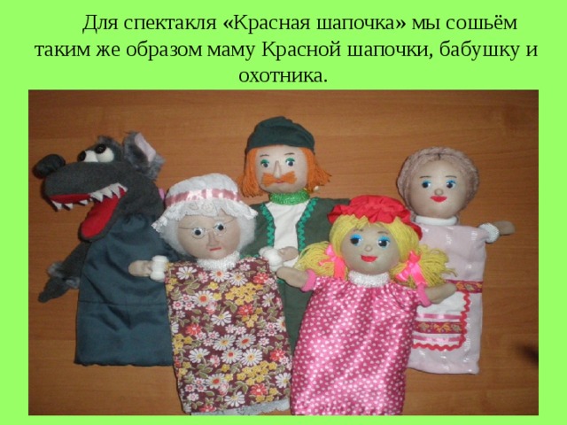  Для спектакля «Красная шапочка» мы сошьём  таким же образом маму Красной шапочки, бабушку и охотника. 