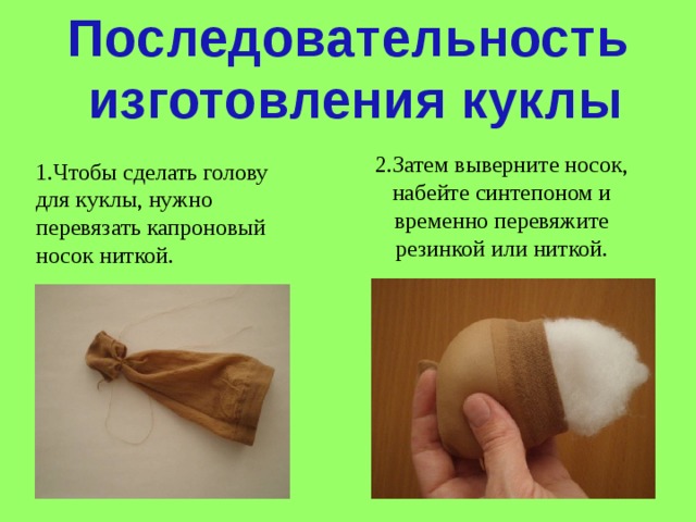 Последовательность  изготовления куклы 2.Затем выверните носок, набейте синтепоном и временно перевяжите резинкой или ниткой. 1.Чтобы сделать голову для куклы, нужно перевязать капроновый носок ниткой. 