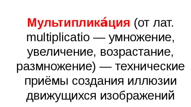 Мультиплика́ция (от лат. multiplicatio — умножение, увеличение, возрастание, размножение) — технические приёмы создания иллюзии движущихся изображений 