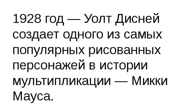 1928 год — Уолт Дисней создает одного из самых популярных рисованных персонажей в истории мультипликации — Микки Мауса. 