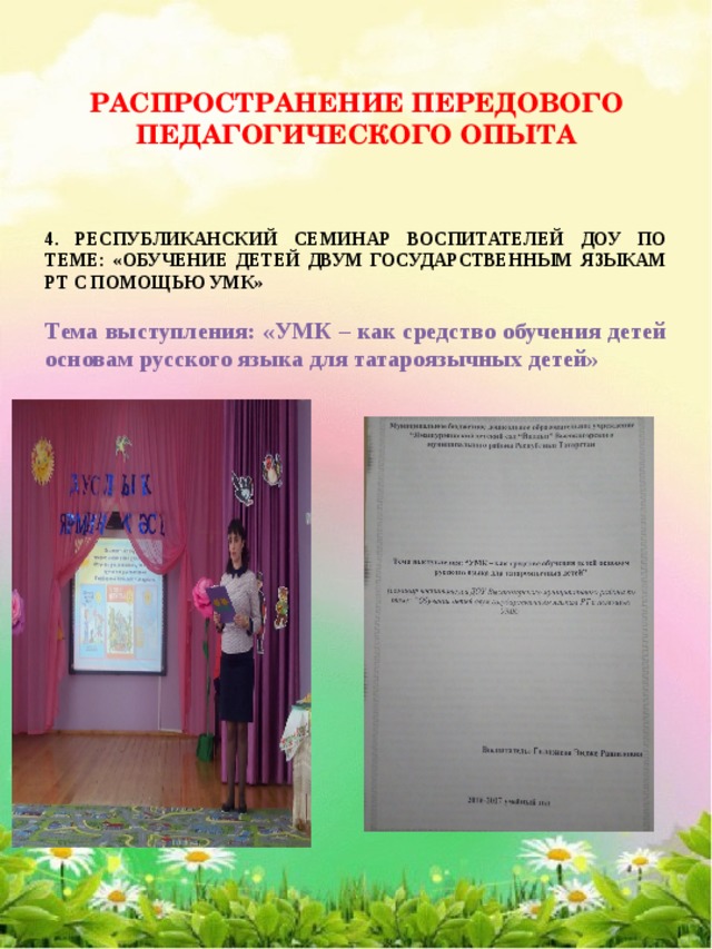 РАСПРОСТРАНЕНИЕ ПЕРЕДОВОГО ПЕДАГОГИЧЕСКОГО ОПЫТА 4. РЕСПУБЛИКАНСКИЙ СЕМИНАР ВОСПИТАТЕЛЕЙ ДОУ ПО ТЕМЕ: «ОБУЧЕНИЕ ДЕТЕЙ ДВУМ ГОСУДАРСТВЕННЫМ ЯЗЫКАМ РТ С ПОМОЩЬЮ УМК»  Тема выступления: «УМК – как средство обучения детей основам русского языка для татароязычных детей» 