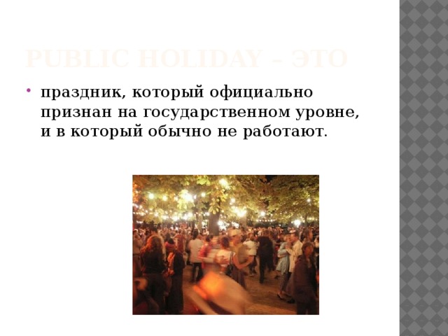 Public holiday – это праздник, который официально признан на государственном уровне, и в который обычно не работают. 