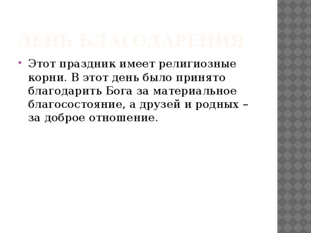 День благодарения Этот праздник имеет религиозные корни. В этот день было принято благодарить Бога за материальное благосостояние, а друзей и родных – за доброе отношение. 
