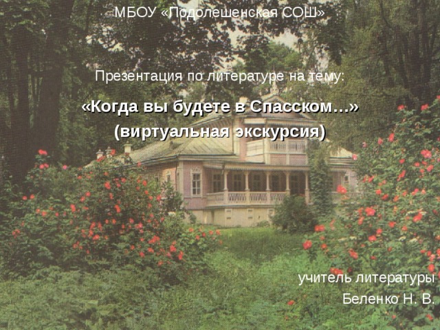 МБОУ «Подолешенская СОШ» Презентация по литературе на тему: «Когда вы будете в Спасском…» (виртуальная экскурсия)      учитель литературы Беленко Н. В. 