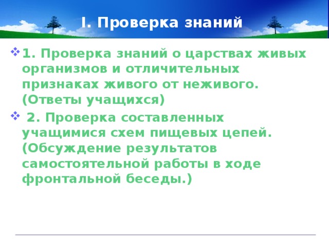 I. Проверка знаний 1. Проверка знаний о царствах живых организмов и отличительных признаках живого от неживого. (Ответы учащихся)  2. Проверка составленных учащимися схем пищевых цепей. (Обсуждение результатов самостоятельной работы в ходе фронтальной беседы.)  