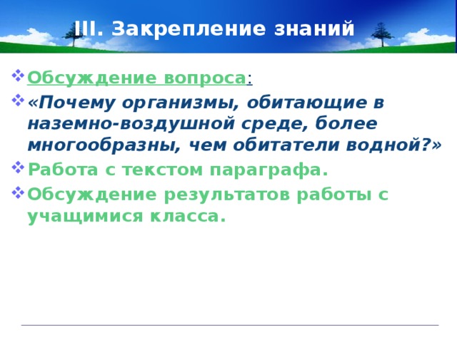III. Закрепление знаний Обсуждение вопроса :  «Почему организмы, обитающие в наземно-воздушной среде, более многообразны, чем обитатели водной?» Работа с текстом параграфа. Обсуждение результатов работы с учащимися класса.  