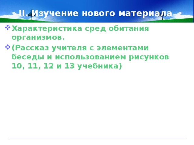 II. Изучение нового материала Характеристика сред обитания организмов. (Рассказ учителя с элементами беседы и использованием рисунков 10, 11, 12 и 13 учебника)  