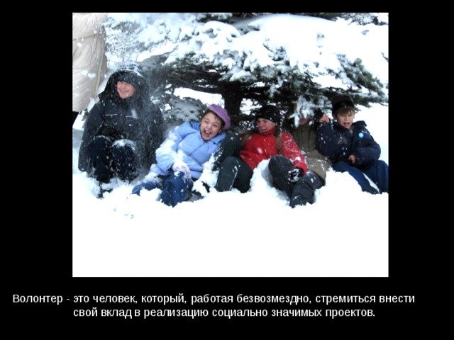 Волонтер - это человек, который, работая безвозмездно, стремиться внести свой вклад в реализацию социально значимых проектов. 