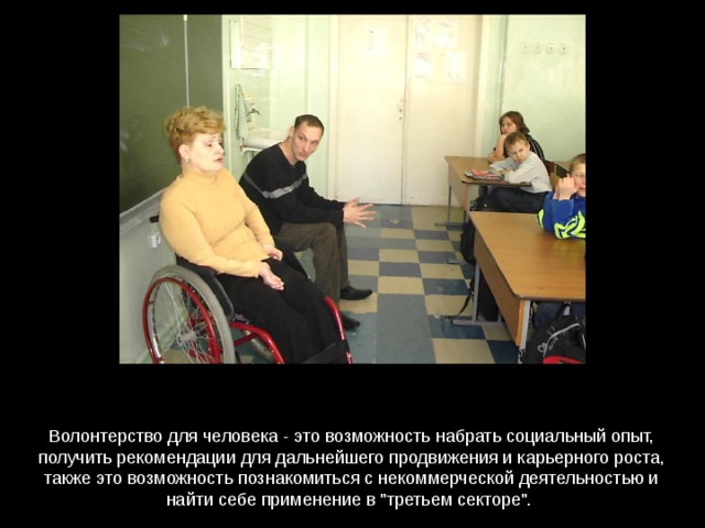 Волонтерство для человека - это возможность набрать социальный опыт, получить рекомендации для дальнейшего продвижения и карьерного роста, также это возможность познакомиться с некоммерческой деятельностью и найти себе применение в 