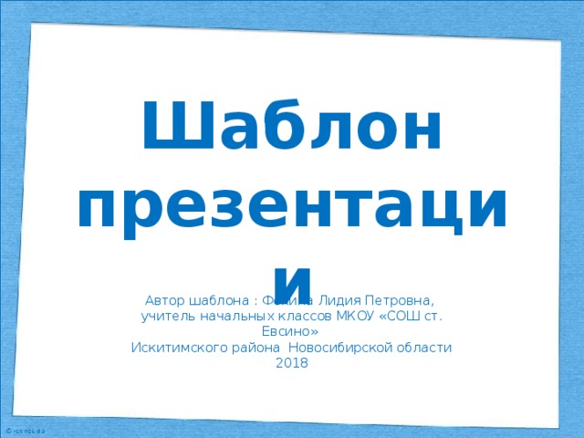Шаблон презентации Автор шаблона : Фокина Лидия Петровна, учитель начальных классов МКОУ «СОШ ст. Евсино» Искитимского района Новосибирской области 2018
