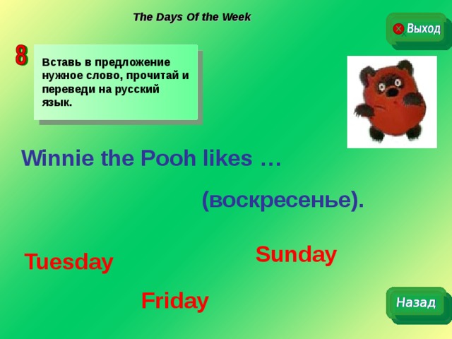 The Days Of the Week Вставь в предложение нужное слово, прочитай и переведи на русский язык. Winnie the Pooh likes …      ( воскресенье). Sunday Tuesday  Friday 