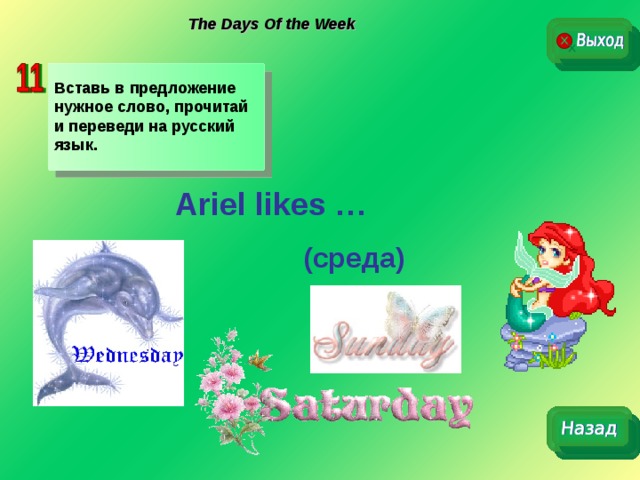 The Days Of the Week Вставь в предложение нужное слово, прочитай и переведи на русский язык. Ariel likes …   (среда)  