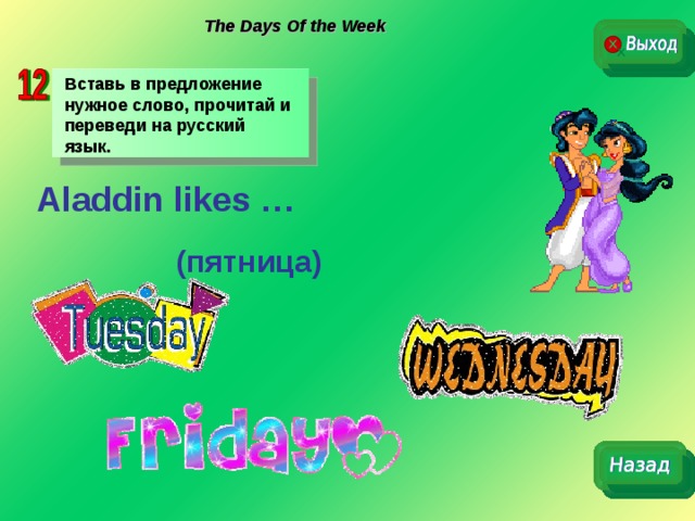 The Days Of the Week Вставь в предложение нужное слово, прочитай и переведи на русский язык. Aladdin likes …    (пятница) 