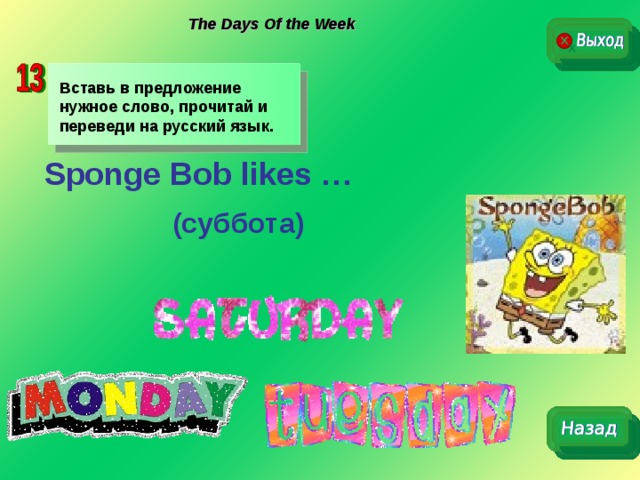 The Days Of the Week Вставь в предложение нужное слово, прочитай и переведи на русский язык. Sponge Bob likes …   (суббота)  