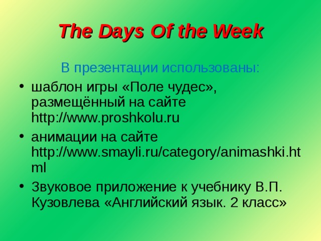 The Days Of the Week В презентации использованы: шаблон игры «Поле чудес», размещённый на сайте http://www.proshkolu.ru анимации на сайте http://www.smayli.ru/category/animashki.html   Звуковое приложение к учебнику В.П. Кузовлева «Английский язык. 2 класс»  