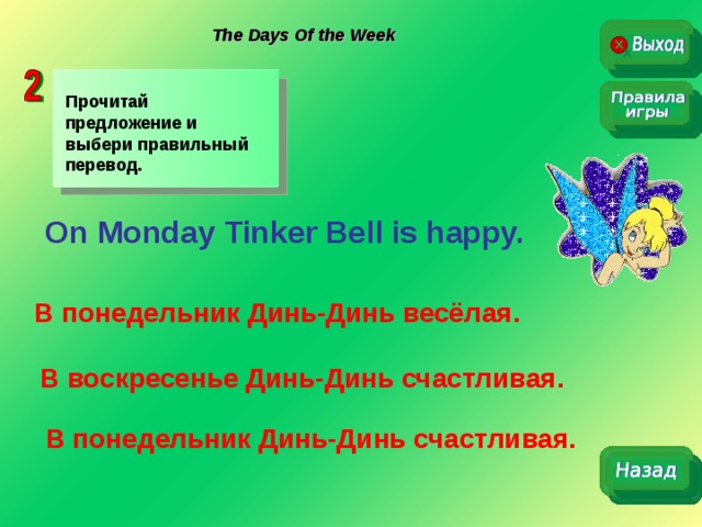 The Days Of the Week Прочитай предложение и выбери правильный перевод. On Monday Tinker Bell is happy. В понедельник Динь-Динь весёлая. В воскресенье Динь-Динь счастливая. В понедельник Динь-Динь счастливая. 