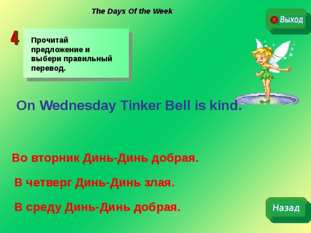 The Days Of the Week Прочитай предложение и выбери правильный перевод. On Wednesday Tinker Bell is kind . Во вторник Динь-Динь добрая. В четверг Динь-Динь злая. В среду Динь-Динь добрая. 
