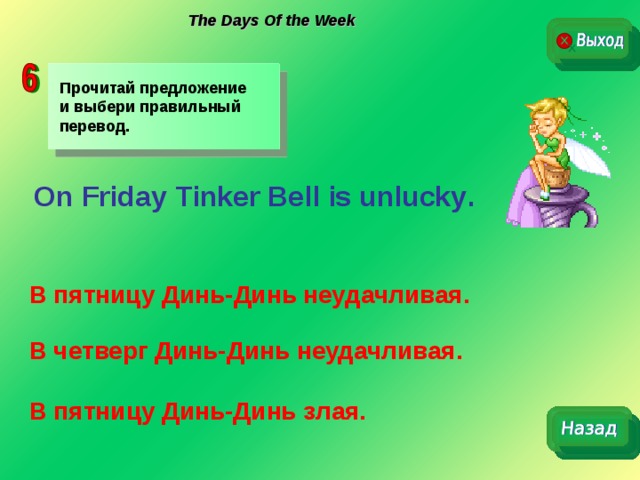 The Days Of the Week Прочитай предложение и выбери правильный перевод. On Friday  Tinker Bell is unlucky . В пятницу Динь-Динь неудачливая. В четверг Динь-Динь неудачливая. В пятницу Динь-Динь злая. 
