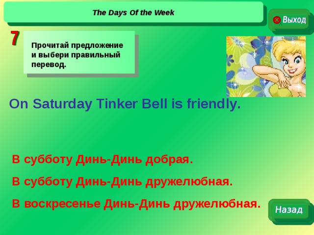 The Days Of the Week Прочитай предложение и выбери правильный перевод. On Saturday Tinker Bell is friendly . В субботу Динь-Динь добрая. В субботу Динь-Динь дружелюбная. В воскресенье Динь-Динь дружелюбная. 