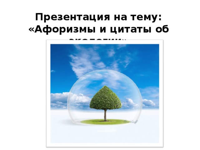 Презентация на тему:  «Афоризмы и цитаты об экологии»   
