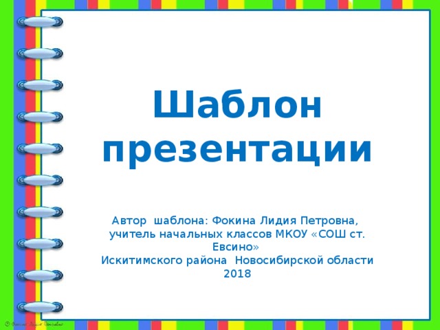 Шаблон презентации Автор шаблона: Фокина Лидия Петровна, учитель начальных классов МКОУ «СОШ ст. Евсино» Искитимского района Новосибирской области 2018