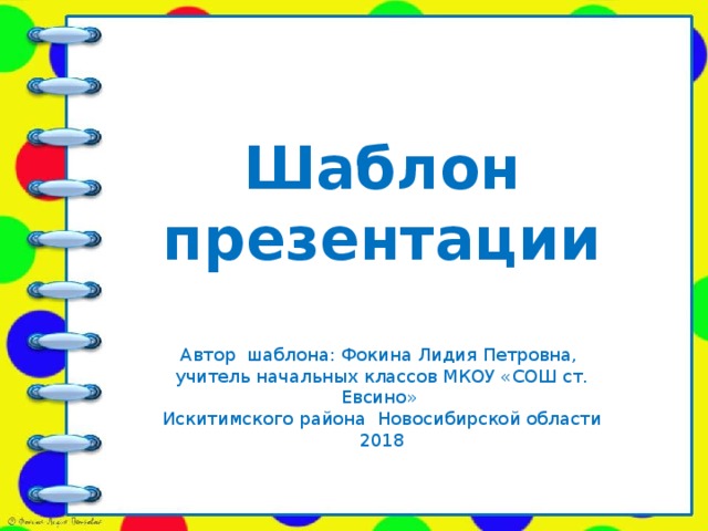 Шаблон презентации Автор шаблона: Фокина Лидия Петровна, учитель начальных классов МКОУ «СОШ ст. Евсино» Искитимского района Новосибирской области 2018
