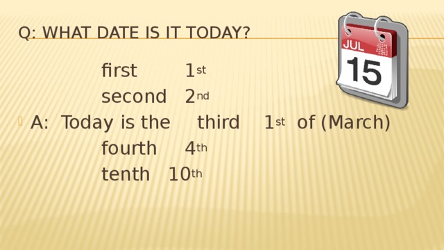 Q: What date is it today?      first    1 st       second   2 nd  A: Today is the   third   1 st  of (March)      fourth   4 th      tenth   10 th  