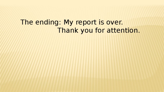 The ending:  My report is over.       Thank you for attention. 