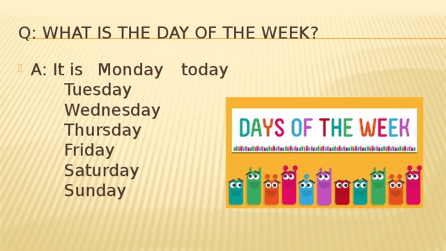 Q: What is the day of the week? A: It is  Monday   today    Tuesday    Wednesday    Thursday    Friday    Saturday    Sunday 