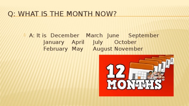 Q: What is the month now? A: It is  December  March  June   September     January  April   July    October    February  May   August  November 