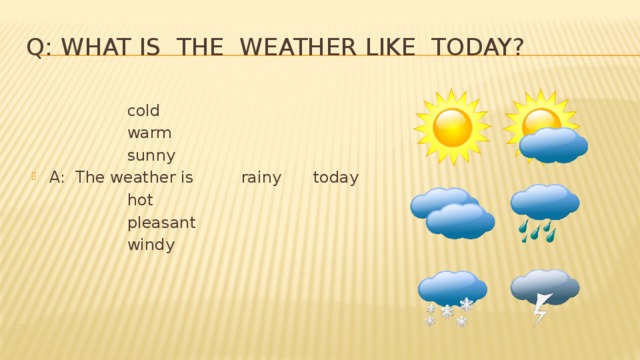 Q: What is the weather like today?     cold     warm     sunny A: The weather is   rainy   today     hot     pleasant     windy 
